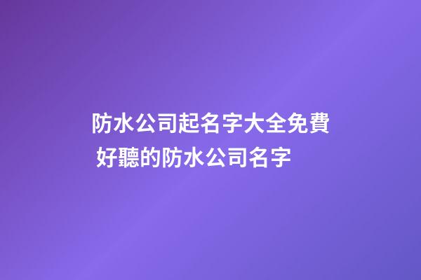 防水公司起名字大全免費 好聽的防水公司名字-第1張-公司起名-玄機派